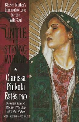 Untie the Strong Woman: Blessed Mother's Immaculate Love for the Wild Soul Paperback Sounds True