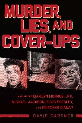 Murder, Lies, and Cover-Ups: Who Killed Marilyn Monroe, Jfk, Michael Jackson, Elvis Presley, and Princess Diana? by Gardner, David