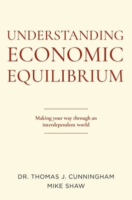 Understanding Economic Equilibrium: Making Your Way Through an Interdependent World by Cunningham, Thomas J.