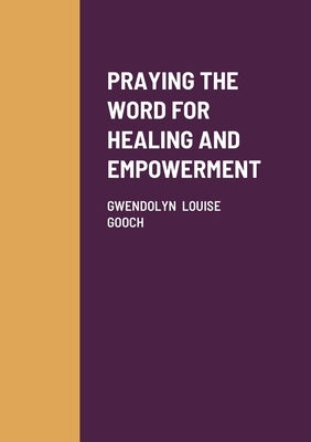 Praying the Word for Healing and Empowerment by Gooch, Gwendolyn Louise