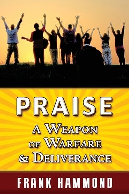 Praise - A Weapon of Warfare and Deliverance by Hammond, Frank