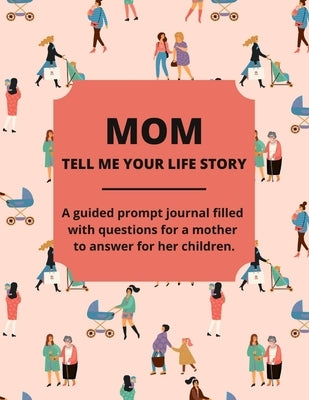 Mom Tell Me Your Life Story: A Guided Journal Filled With Questions For Mothers To Answer For Their Children by Lee, Jean