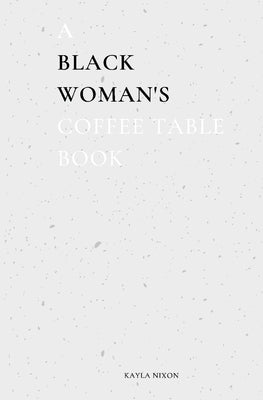 A Black Woman's Coffee Table Book: Commentary on Life, Loss, & Love by Nixon, Kayla