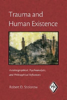 Trauma and Human Existence: Autobiographical, Psychoanalytic, and Philosophical Reflections by Stolorow, Robert D.