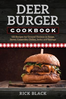 Deer Burger Cookbook: 150 Recipes for Ground Venison in Soups, Stews, Casseroles, Chilies, Jerky, and Sausage Paperback Stackpole Books