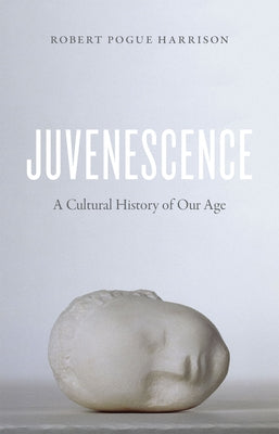 Juvenescence: A Cultural History of Our Age by Harrison, Robert Pogue