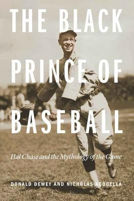 The Black Prince of Baseball: Hal Chase and the Mythology of the Game by Dewey, Donald