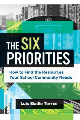 The Six Priorities: How to Find the Resources Your School Community Needs by Torres, Luis Eladio