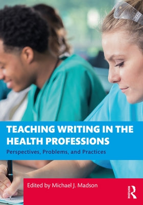 Teaching Writing in the Health Professions: Perspectives, Problems, and Practices by Madson, Michael J.