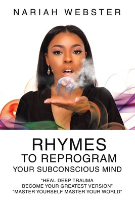 Rhymes To ReProgram Your Subconscious Mind: "Heal Deep Trauma Become Your Greatest Version" "Master Yourself Master Your World" by Webster, Nariah