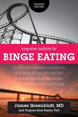 Integrative Medicine for Binge Eating: A Comprehensive Guide to the New Hope Model for the Elimination of Binge Eating and Food Cravings by Greenblatt, James