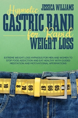 Hypnotic Gastric Band for Rapid Weight Loss: Extreme Weight Loss Hypnosis for Men and Women to Stop Food Addiction and Eat Healthy with Guided Meditat by Williams, Jessica