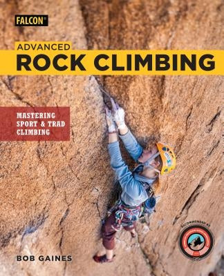 Advanced Rock Climbing: Mastering Sport and Trad Climbing by Gaines, Bob