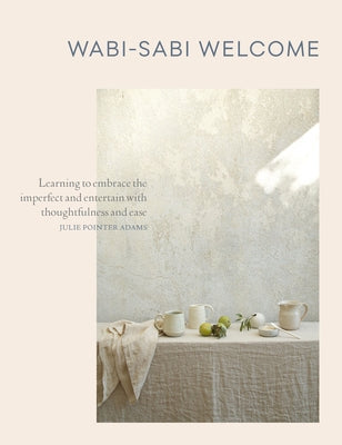 Wabi-Sabi Welcome: Learning to Embrace the Imperfect and Entertain with Thoughtfulness and Ease by Pointer Adams, Julie