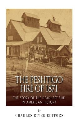 The Peshtigo Fire of 1871: The Story of the Deadliest Fire in American History Paperback Createspace Independent Publishing Platform
