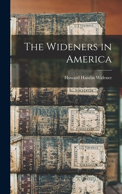 The Wideners in America by Widener, Howard Hamlin