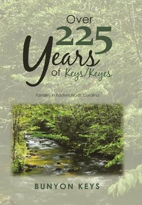 Over 225 Years of Keys/ Keyes: Families in Eastern North Carolina by Keys, Bunyon