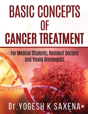 Basic Concepts of Cancer Treatment: For Medical Students, Resident Doctors and Young Oncologists Paperback Notion Press Media Pvt Ltd
