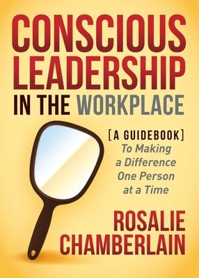 Conscious Leadership in the Workplace: A Guidebook to Making a Difference One Person at a Time Paperback Morgan James Publishing