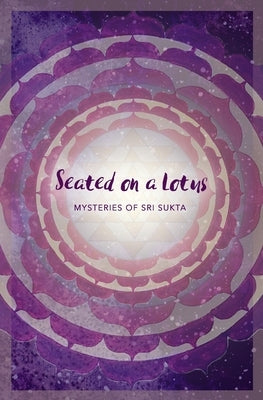 Seated on a Lotus: Mysteries of Sri Sukta Paperback Independently Published