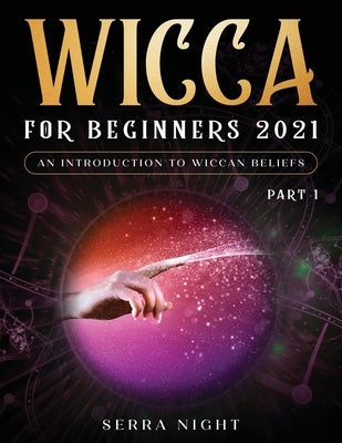 Wicca For Beginners 2021: An Introduction to Wiccan Beliefs Part 1 by Night, Serra