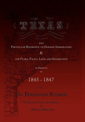 Texas, with Particular Reference to German Immigration & the Flora, Fauna, Land and Inhabitants by Roemer, Ferdinand