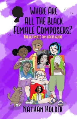 Where Are All The Black Female Composers?: The Ultimate Fun Facts Guide by Holder, Nathan