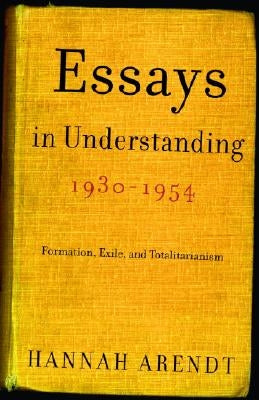 Essays in Understanding, 1930-1954: Formation, Exile, and Totalitarianism by Arendt, Hannah