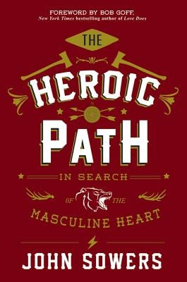 The Heroic Path: In Search of the Masculine Heart by Sowers, John