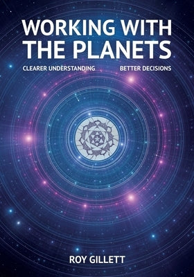 Working with the Planets: Clearer Understanding - Better Decisions by Gillett, Roy