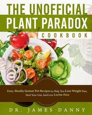 The Unofficial Plant Paradox Cookbook: Easy, Heathy Instant Pot Lectin Free Recipes to Help You Lose Weight Fast, Reduce Inflammation, And Be Longevit Paperback Createspace Independent Publishing Platform