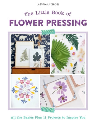 The Little Book of Flower Pressing: All the Basics Plus 11 Projects to Inspire You by Lazerges, Laëtitia