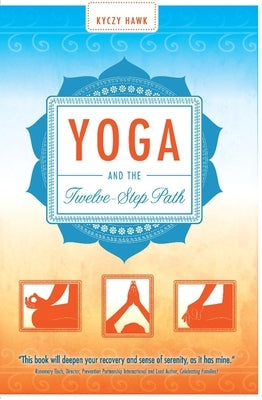Yoga and the Twelve-Step Path by Hawk, Kyczy