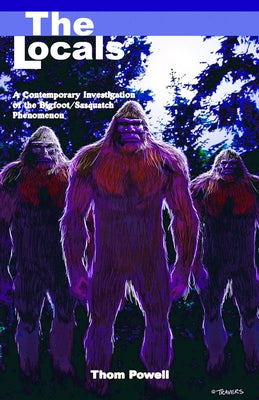 Locals (The): A Contemporary Investigation of the Bigfoot/Sasquatch Phenomenon by Powell, Thom