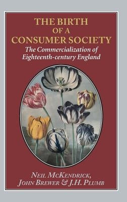 Birth of a Consumer Society: The Commercialization of Eighteenth-Century England by McKendrick, Neil