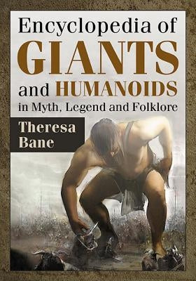 Encyclopedia of Giants and Humanoids in Myth, Legend and Folklore by Bane, Theresa