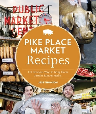 Pike Place Market Recipes: 130 Delicious Ways to Bring Home Seattle's Famous Market Paperback Sasquatch Books