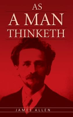 As A Man Thinketh: The Original Classic about Law of Attraction that Inspired The Secret by Allen, James