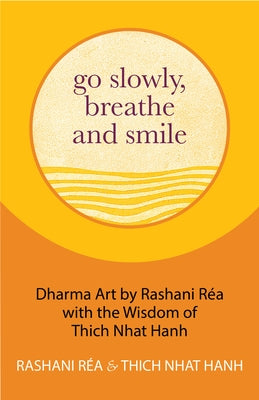 Go Slowly, Breathe and Smile: Dharma Art by Rashani Réa with the Wisdom of Thich Nhat Hanh (Life lessons, Positive thinking) by Hanh, Thich Nhat