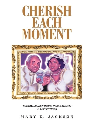 Cherish Each Moment: Poetry, Spoken Word, Inspirations, and Reflections by Jackson, Mary E.