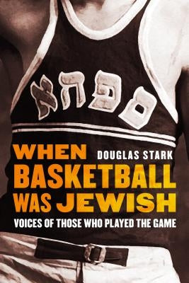 When Basketball Was Jewish: Voices of Those Who Played the Game by Stark, Douglas