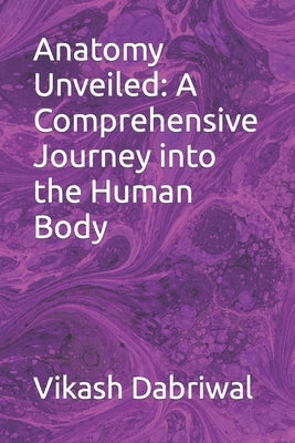 Anatomy Unveiled: A Comprehensive Journey into the Human Body Paperback Independently Published