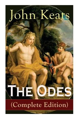 The Odes (Complete Edition): Ode on a Grecian Urn + Ode to a Nightingale + Ode to Apollo + Ode to Indolence + Ode to Psyche + Ode to Fanny + Ode to by Keats, John