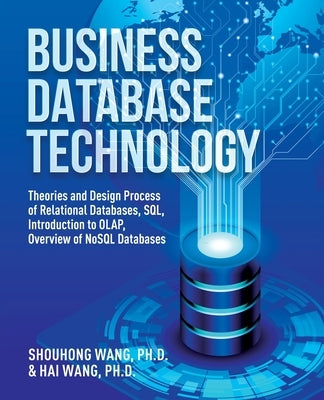 Business Database Technology (2nd Edition): Theories and Design Process of Relational Databases, SQL, Introduction to OLAP, Overview of NoSQL Database by Wang, Shouhong