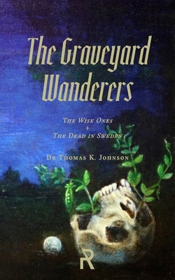 The Graveyard Wanderers: The Wise Ones and the Dead in Sweden by Johnson, Thomas K.