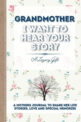 Grandmother, I Want To Hear Your Story: A Grandmothers Journal To Share Her Life, Stories, Love and Special Memories by Publishing Group