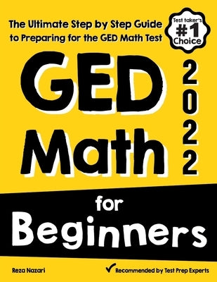 GED Math for Beginners: The Ultimate Step by Step Guide to Preparing for the GED Math Test by Nazari, Reza