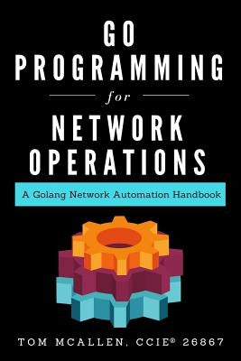 Go Programming for Network Operations: A Golang Network Automation Handbook by McAllen, Tom