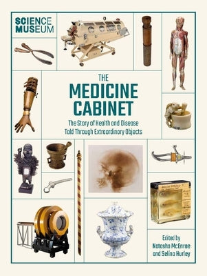 Science Museum: The Medicine Cabinet: The Story of Health and Disease Told Through Objects by Hurley, Sarah