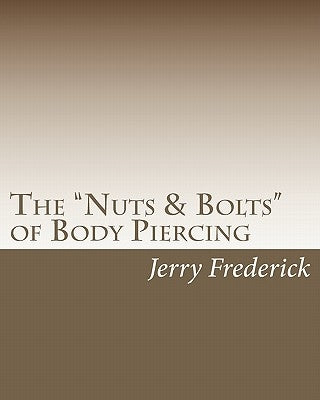 The "Nuts & Bolts" of Body Piercing: What Every New Body Piercer Needs to Know . . . But Nobody Will Tell You! Paperback Createspace Independent Publishing Platform